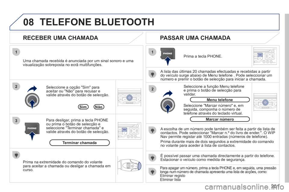 PEUGEOT 207 2011 Manual de utilização (in Portuguese) 201
08
1
3 2
2 1Seleccione a opção "Sim" paraaceitar ou "Não"
para recusar e
valide através do botão de selecção.
RECEBER UMA CHAMADA
PASSAR UMA CHAMADA
Uma chamada recebida PEUGEOT 207 2011 Manual de utilização (in Portuguese) 201
08
1
3 2
2 1Seleccione a opção "Sim" paraaceitar ou "Não"
para recusar e
valide através do botão de selecção.
RECEBER UMA CHAMADA
PASSAR UMA CHAMADA
Uma chamada recebida