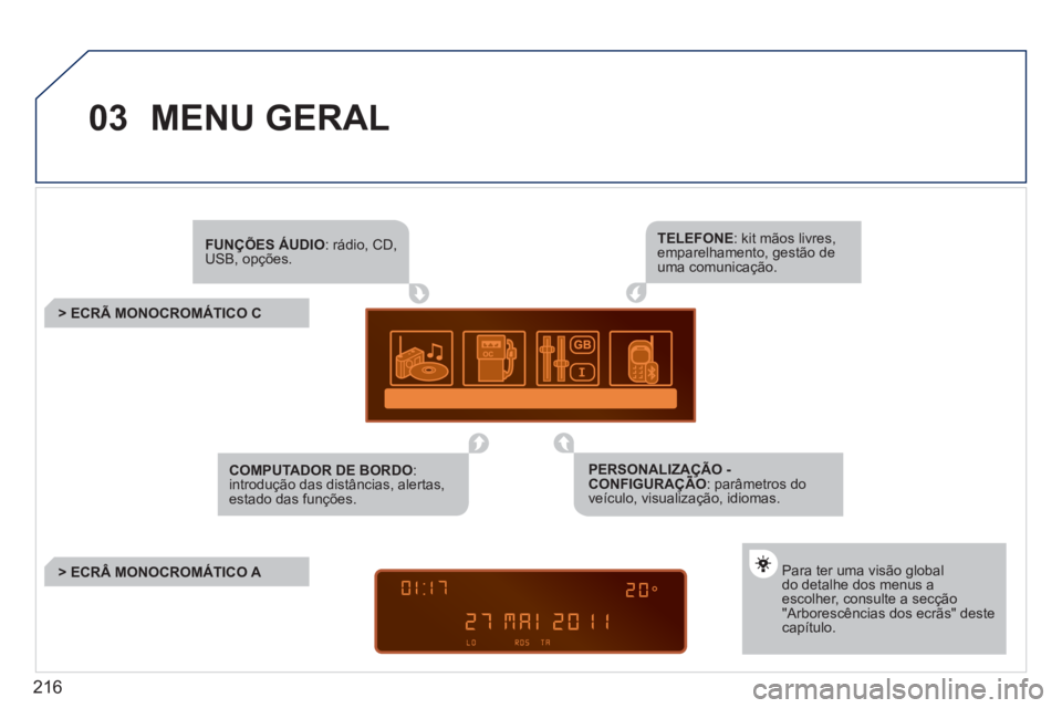 PEUGEOT 207 2011 Manual de utilização (in Portuguese) 216
03 MENU GERAL
FUNÇÕES ÁUDIO: rádio, CD, USB, opções.
> ECRÃ MONOCROMÁTICO C
Para ter uma visão globaldo detalhe dos menus aescolher, consulte a secção"Arborescên PEUGEOT 207 2011 Manual de utilização (in Portuguese) 216
03 MENU GERAL
FUNÇÕES ÁUDIO: rádio, CD, USB, opções.
> ECRÃ MONOCROMÁTICO C
Para ter uma visão globaldo detalhe dos menus aescolher, consulte a secção"Arborescên