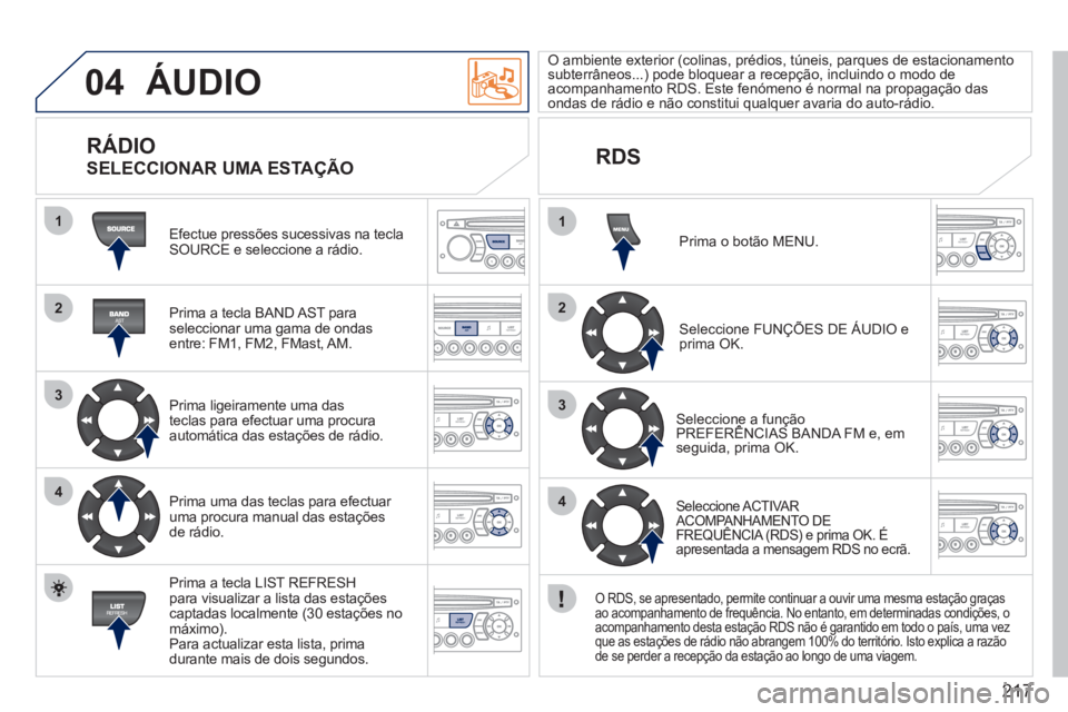PEUGEOT 207 2011 Manual de utilização (in Portuguese) 217
04
1
2
3
4
1
2
3
4
ÁUDIO
Efectue pressões sucessivas na tecla SOURCE e seleccione a rádio.
Prima a tecla BAND AST para
seleccionar uma gama de ondas entre: FM1, FM2, FMast, AM.
PEUGEOT 207 2011 Manual de utilização (in Portuguese) 217
04
1
2
3
4
1
2
3
4
ÁUDIO
Efectue pressões sucessivas na tecla SOURCE e seleccione a rádio.
Prima a tecla BAND AST para
seleccionar uma gama de ondas entre: FM1, FM2, FMast, AM.