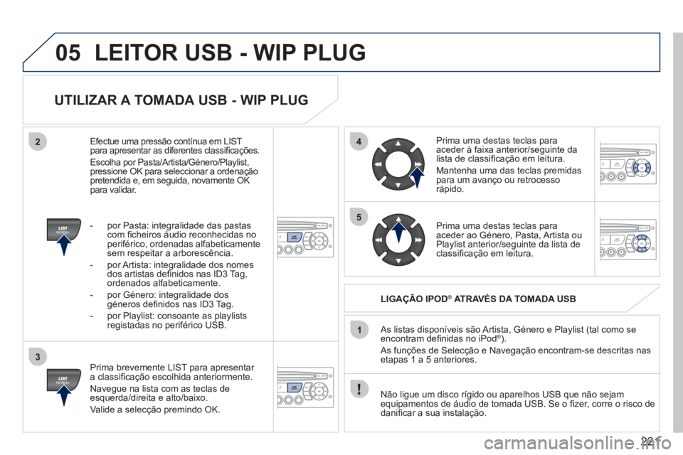PEUGEOT 207 2011 Manual de utilização (in Portuguese) 221
05
42
3
1
5
LEITOR USB - WIP PLUG
UTILIZAR A TOMADA USB - WIP PLUG
Prima brevemente LIST para apresentar
a classifi cação escolhida anteriormente.
Navegue na lista com as teclas dee PEUGEOT 207 2011 Manual de utilização (in Portuguese) 221
05
42
3
1
5
LEITOR USB - WIP PLUG
UTILIZAR A TOMADA USB - WIP PLUG
Prima brevemente LIST para apresentar
a classifi cação escolhida anteriormente.
Navegue na lista com as teclas dee