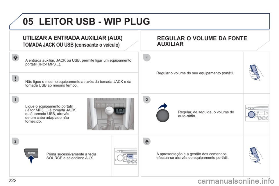 PEUGEOT 207 2011 Manual de utilização (in Portuguese) 222
05
1
21
2
A apresentação e a gestão dos comandosefectua-se através do equipamento portátil. Re
gular o volume do seu equipamento portátil.
Regular, de seguida, o volume do auto-rádio. PEUGEOT 207 2011 Manual de utilização (in Portuguese) 222
05
1
21
2
A apresentação e a gestão dos comandosefectua-se através do equipamento portátil. Re
gular o volume do seu equipamento portátil.
Regular, de seguida, o volume do auto-rádio.