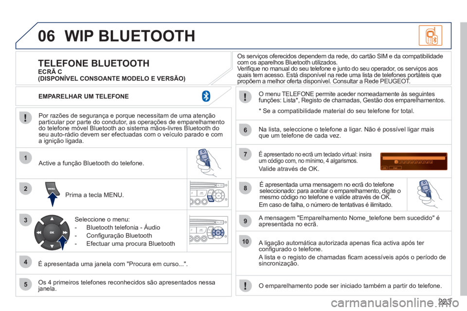 PEUGEOT 207 2011 Manual de utilização (in Portuguese) 223
06
1
2
3
4
5
6
7
8
9
10
WIP BLUETOOTH
Por razões de segurança e porque necessitam de uma atenção particular por parte do condutor, as operações de emparelhamento do telefone móvel Blue PEUGEOT 207 2011 Manual de utilização (in Portuguese) 223
06
1
2
3
4
5
6
7
8
9
10
WIP BLUETOOTH
Por razões de segurança e porque necessitam de uma atenção particular por parte do condutor, as operações de emparelhamento do telefone móvel Blue