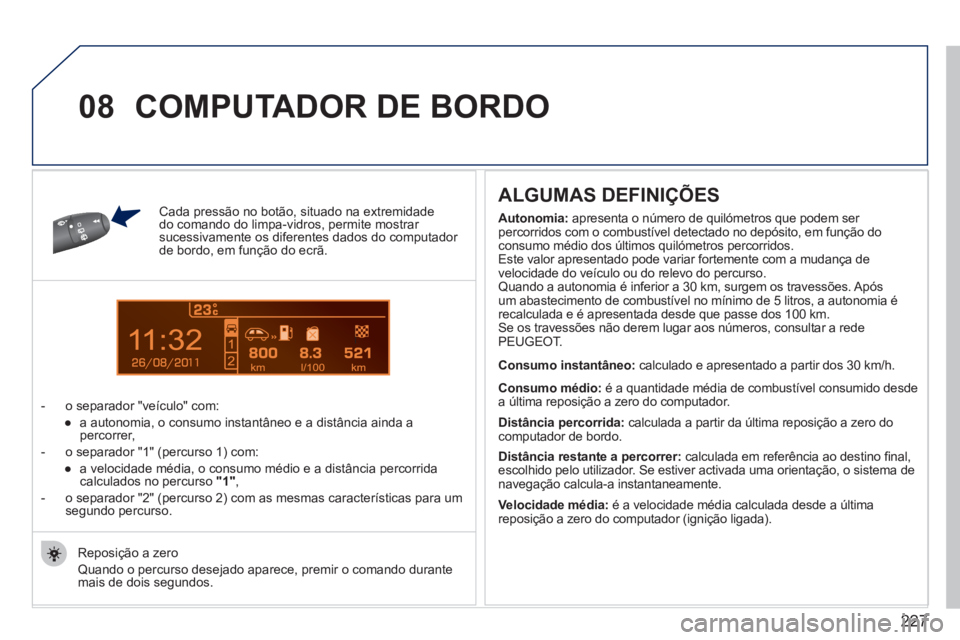 PEUGEOT 207 2011 Manual de utilização (in Portuguese) 227
11
08
Cada pressão no botão, situado na extremidadedo comando do limpa - vidros, permite mostrar sucessivamente os diferentes dados do computador de bordo, em função do ecrã.
- o separador PEUGEOT 207 2011 Manual de utilização (in Portuguese) 227
11
08
Cada pressão no botão, situado na extremidadedo comando do limpa - vidros, permite mostrar sucessivamente os diferentes dados do computador de bordo, em função do ecrã.
- o separador