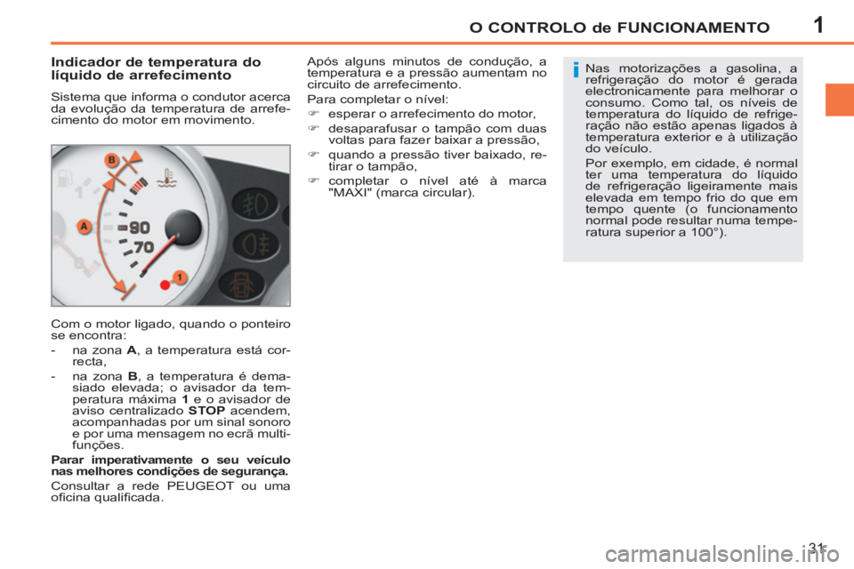 PEUGEOT 207 2011 Manual de utilização (in Portuguese) 1
i
O CONTROLO de FUNCIONAMENTO
31
Indicador de temperatura do
líquido de arrefecimento
Sistema que informa o condutor acerca
da evolução da temperatura de arrefe-
cimento do mot PEUGEOT 207 2011 Manual de utilização (in Portuguese) 1
i
O CONTROLO de FUNCIONAMENTO
31
Indicador de temperatura do
líquido de arrefecimento
Sistema que informa o condutor acerca
da evolução da temperatura de arrefe-
cimento do mot