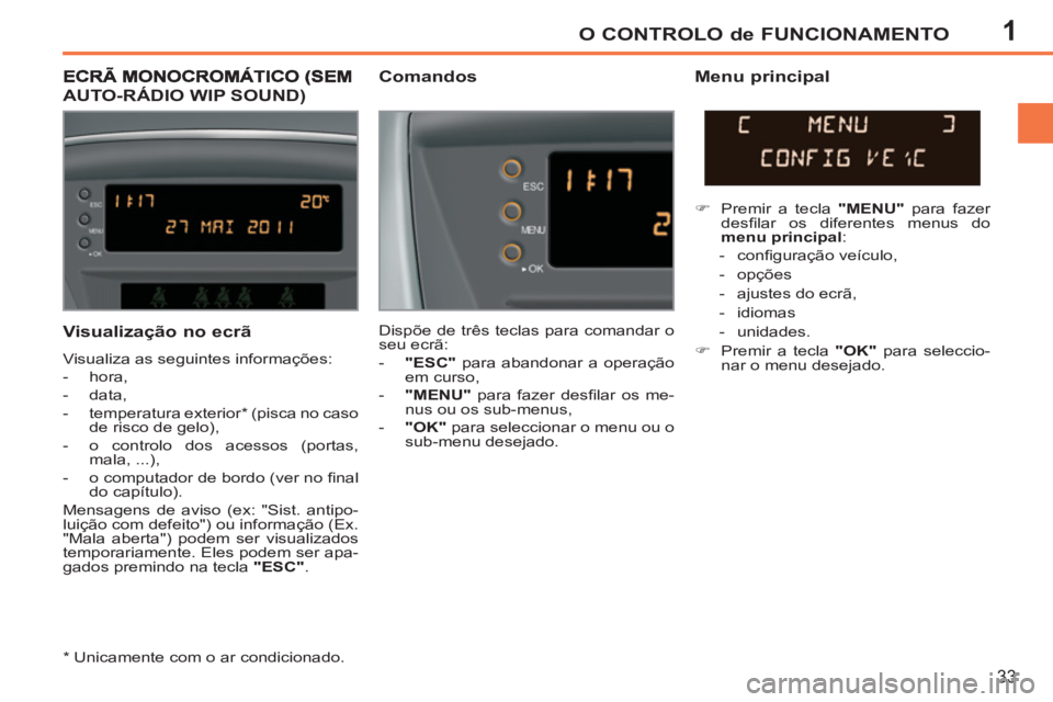 PEUGEOT 207 2011 Manual de utilização (in Portuguese) 1O CONTROLO de FUNCIONAMENTO
33
Visualização no ecrã
Visualiza as seguintes informações:
- hora,
- data,
- temperatura exterior * (pisca no caso
de risco de gelo),
PEUGEOT 207 2011 Manual de utilização (in Portuguese) 1O CONTROLO de FUNCIONAMENTO
33
Visualização no ecrã
Visualiza as seguintes informações:
- hora,
- data,
- temperatura exterior * (pisca no caso
de risco de gelo),