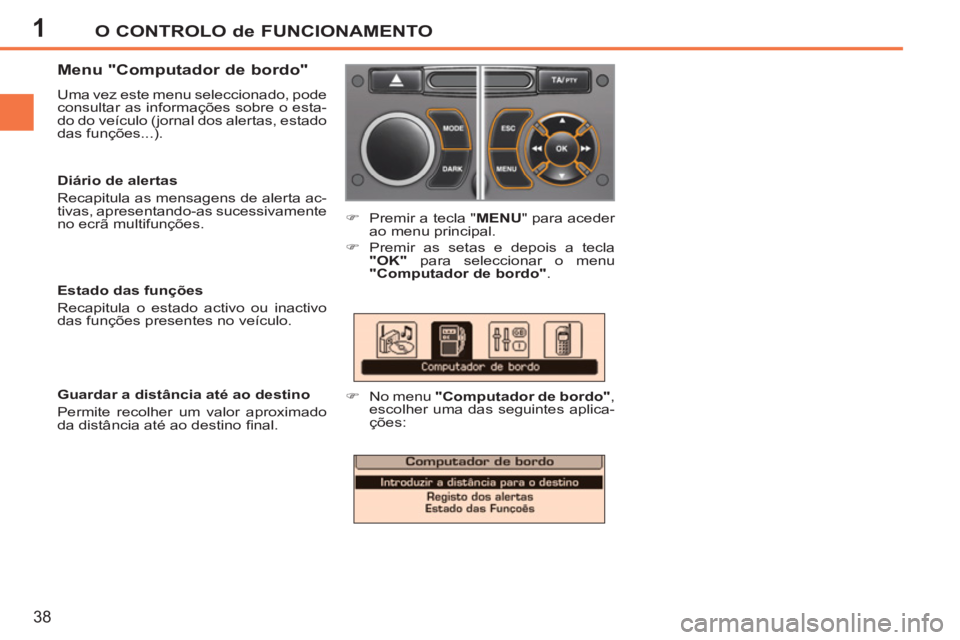 PEUGEOT 207 2011 Manual de utilização (in Portuguese) 1O CONTROLO de FUNCIONAMENTO
38
Menu "Computador de bordo"
Uma vez este menu seleccionado, pode
consultar as informações sobre o esta-
do do veículo (jornal dos alertas, estado
das funçõ PEUGEOT 207 2011 Manual de utilização (in Portuguese) 1O CONTROLO de FUNCIONAMENTO
38
Menu "Computador de bordo"
Uma vez este menu seleccionado, pode
consultar as informações sobre o esta-
do do veículo (jornal dos alertas, estado
das funçõ