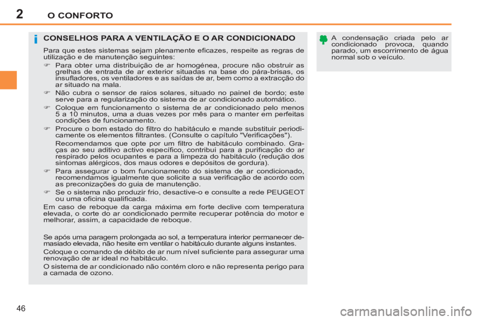 PEUGEOT 207 2011  Manual de utilização (in Portuguese) 2
i
O CONFORTO
46
   
A condensação criada pelo ar 
condicionado provoca, quando 
parado, um escorrimento de água 
normal sob o veículo.  
 CONSELHOS PARA A VENTILAÇÃO E O AR CONDICIONADO
 
Para