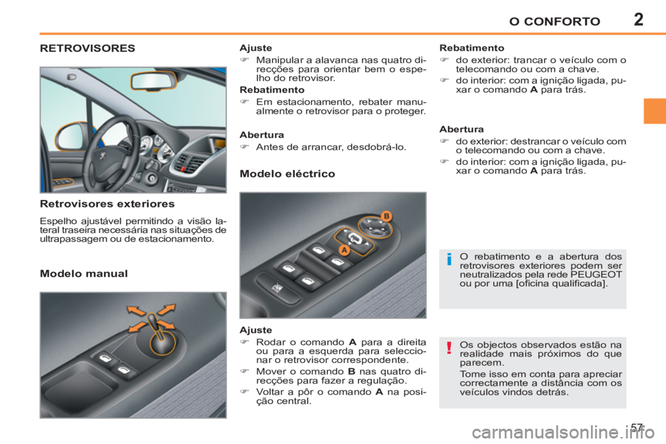 PEUGEOT 207 2011  Manual de utilização (in Portuguese) 2
!
i
O CONFORTO
57
RETROVISORES 
   
Retrovisores exteriores 
 
Espelho ajustável permitindo a visão la-
teral traseira necessária nas situações de 
ultrapassagem ou de estacionamento.     
Reba