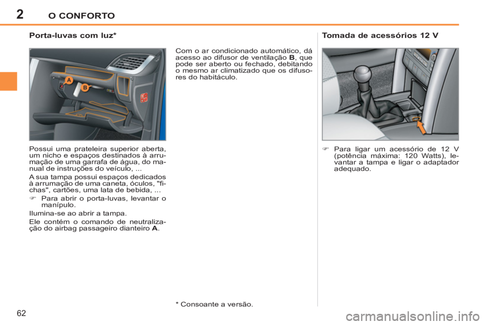 PEUGEOT 207 2011  Manual de utilização (in Portuguese) 2O CONFORTO
62
   
 
 
 
 
 
 
 
 
 
 
 
Porta-luvas com luz *  
 
Possui uma prateleira superior aberta, 
um nicho e espaços destinados à arru-
mação de uma garrafa de água, do ma-
nual de instr
