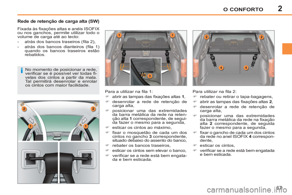 PEUGEOT 207 2011  Manual de utilização (in Portuguese) 2
i
O CONFORTO
67
   
 
 
 
 
 
Rede de retenção de carga alta (SW) 
 
Fixada às ﬁ xações altas e anéis ISOFIX 
ou nos ganchos, permite utilizar todo o 
volume de carga até ao tecto: 
   
 
-