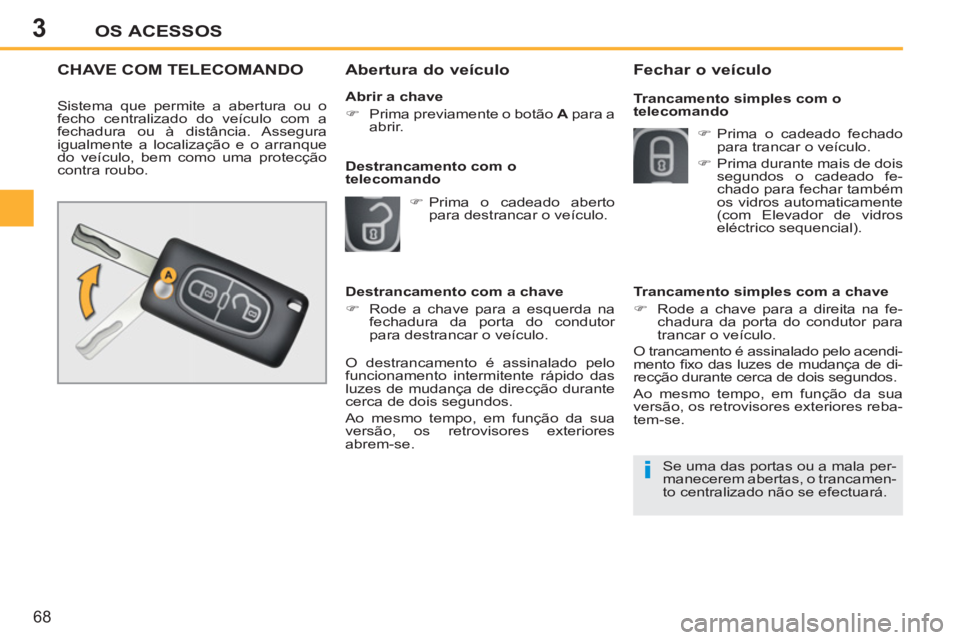 PEUGEOT 207 2011  Manual de utilização (in Portuguese) 3
i
OS ACESSOS
68
CHAVE COM TELECOMANDO 
  Sistema que permite a abertura ou o 
fecho centralizado do veículo com a 
fechadura ou à distância. Assegura 
igualmente a localização e o arranque 
do 