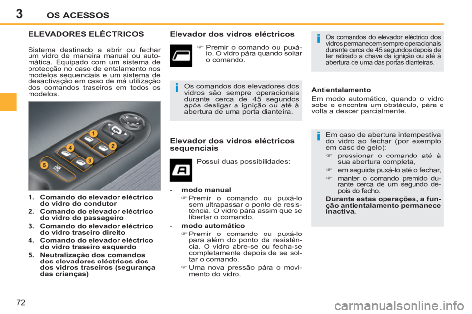 PEUGEOT 207 2011  Manual de utilização (in Portuguese) 3
i
i
i
OS ACESSOS
72
ELEVADORES ELÉCTRICOS   
Elevador dos vidros eléctricos 
 
Em caso de abertura intempestiva 
do vidro ao fechar (por exemplo 
em caso de gelo): 
   
 
�) 
  pressionar o comand