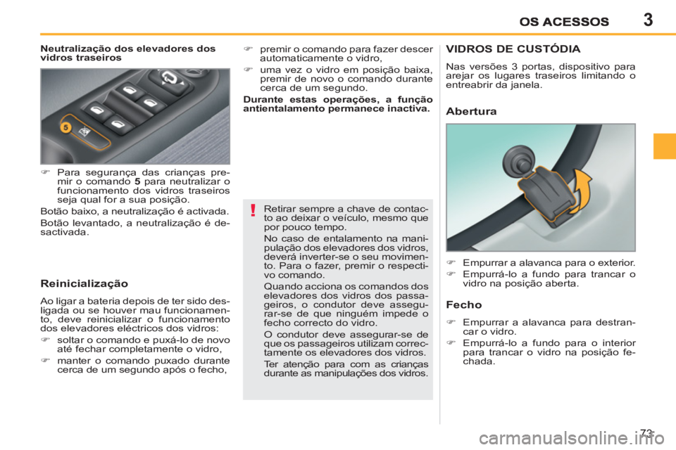 PEUGEOT 207 2011  Manual de utilização (in Portuguese) 3
!
73
   
Neutralização dos elevadores dos 
vidros traseiros 
   
Reinicialização 
 
Ao ligar a bateria depois de ter sido des-
ligada ou se houver mau funcionamen-
to, deve reinicializar o funci