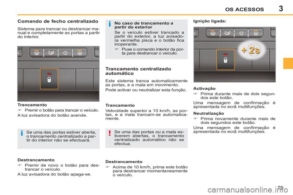PEUGEOT 207 2011  Manual de utilização (in Portuguese) 3
!i
i
OS ACESSOS
75
  Se uma das portas ou a mala es-
tiverem abertas, o trancamento 
centralizado automático não se 
efectua.  
 
 
 
 
 
 
 
 
 
 
 
Comando de fecho centralizado 
 
Sistema para 