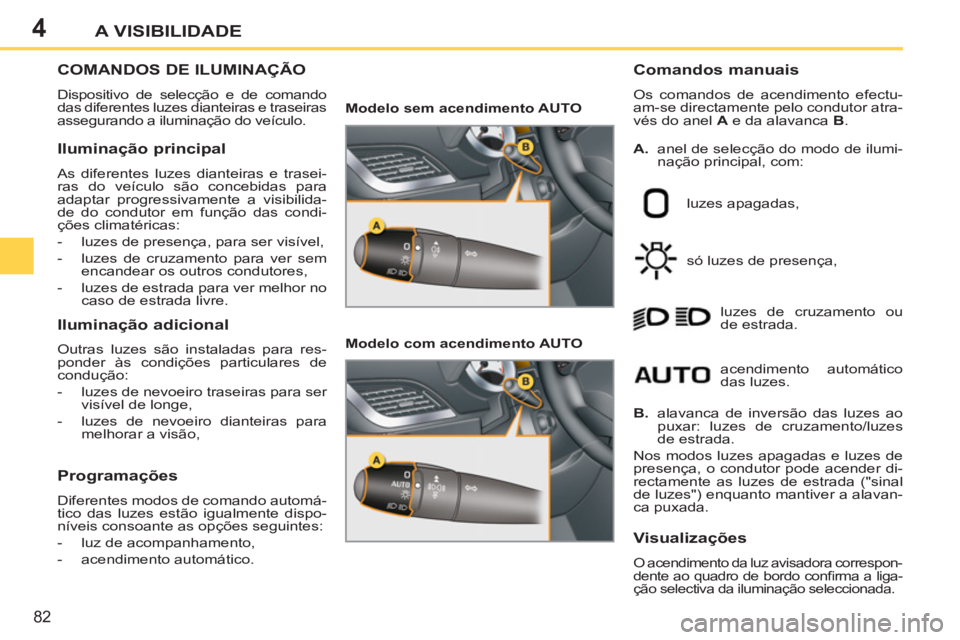 PEUGEOT 207 2011 Manual de utilização (in Portuguese) 4
82
A VISIBILIDADE
COMANDOS DE ILUMINAÇÃO
Dispositivo de selecção e de comando
das diferentes luzes dianteiras e traseiras
assegurando a iluminação do veículo.
Comandos manuais
Os PEUGEOT 207 2011 Manual de utilização (in Portuguese) 4
82
A VISIBILIDADE
COMANDOS DE ILUMINAÇÃO
Dispositivo de selecção e de comando
das diferentes luzes dianteiras e traseiras
assegurando a iluminação do veículo.
Comandos manuais
Os