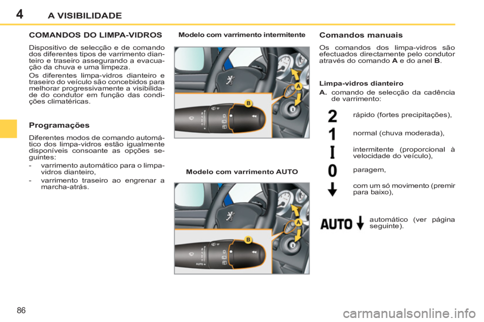 PEUGEOT 207 2011 Manual de utilização (in Portuguese) 4
86
A VISIBILIDADE
COMANDOS DO LIMPA-VIDROS
Dispositivo de selecção e de comando
dos diferentes tipos de varrimento dian-
teiro e traseiro assegurando a evacua-
ção da chuva e uma limpeza.
PEUGEOT 207 2011 Manual de utilização (in Portuguese) 4
86
A VISIBILIDADE
COMANDOS DO LIMPA-VIDROS
Dispositivo de selecção e de comando
dos diferentes tipos de varrimento dian-
teiro e traseiro assegurando a evacua-
ção da chuva e uma limpeza.