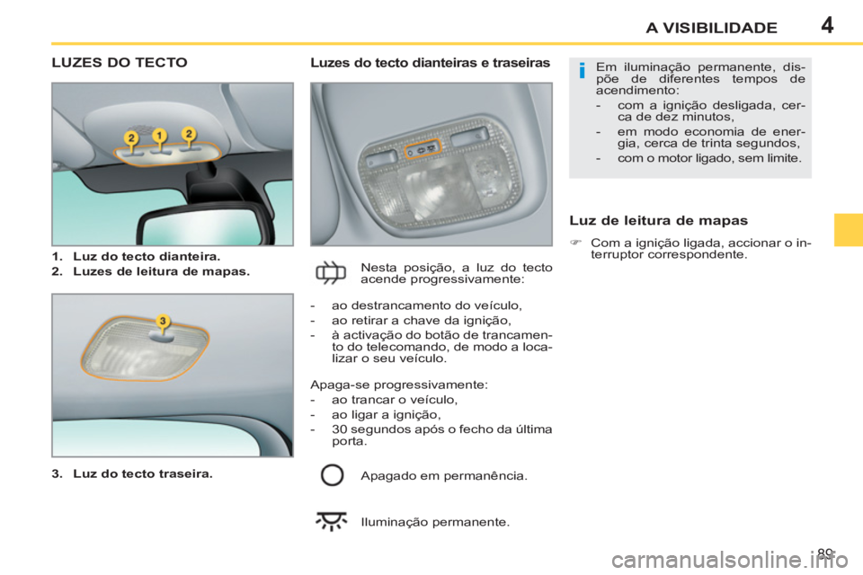 PEUGEOT 207 2011 Manual de utilização (in Portuguese) 4
i
89
A VISIBILIDADE
LUZES DO TECTO
3.
Luz do tecto traseira.
Luzes do tecto dianteiras e traseiras
Nesta posição, a luz do tecto
acende progressivamente:
Luz de leitura d PEUGEOT 207 2011 Manual de utilização (in Portuguese) 4
i
89
A VISIBILIDADE
LUZES DO TECTO
3.
Luz do tecto traseira.
Luzes do tecto dianteiras e traseiras
Nesta posição, a luz do tecto
acende progressivamente:
Luz de leitura d