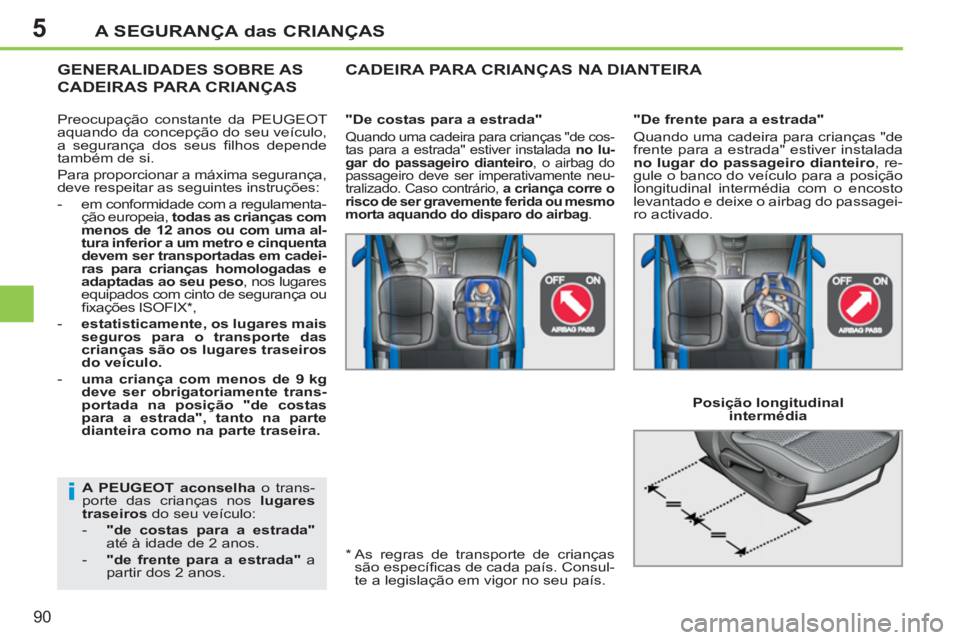 PEUGEOT 207 2011 Manual de utilização (in Portuguese) 5
i
A SEGURANÇA das CRIANÇAS
90
A PEUGEOT aconselha
o trans-
porte das crianças nos lugares
traseiros
do seu veículo:
- "de costas para a estrada"
até à idade de 2 anos.
PEUGEOT 207 2011 Manual de utilização (in Portuguese) 5
i
A SEGURANÇA das CRIANÇAS
90
A PEUGEOT aconselha
o trans-
porte das crianças nos lugares
traseiros
do seu veículo:
- "de costas para a estrada"
até à idade de 2 anos.
