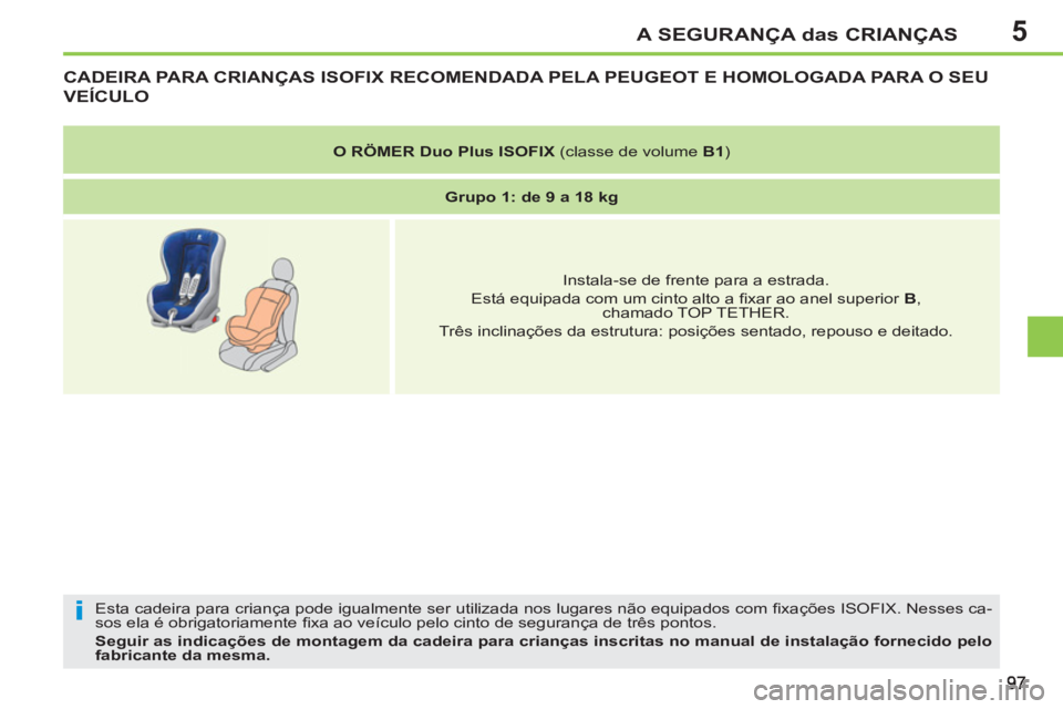 PEUGEOT 207 2011 Manual de utilização (in Portuguese) 5
i
A SEGURANÇA das CRIANÇAS
CADEIRA PARA CRIANÇAS ISOFIX RECOMENDADA PELA PEUGEOT E HOMOLOGADA PARA O SEU
VEÍCULO
Esta cadeira para criança pode igualmente ser utilizada nos lugares não equi PEUGEOT 207 2011 Manual de utilização (in Portuguese) 5
i
A SEGURANÇA das CRIANÇAS
CADEIRA PARA CRIANÇAS ISOFIX RECOMENDADA PELA PEUGEOT E HOMOLOGADA PARA O SEU
VEÍCULO
Esta cadeira para criança pode igualmente ser utilizada nos lugares não equi