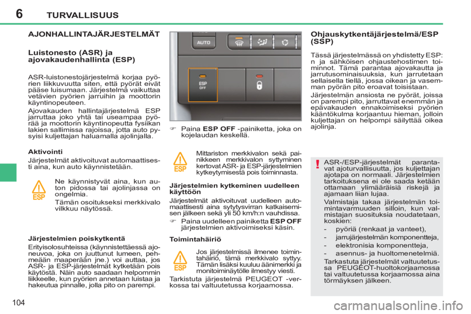 PEUGEOT 207 2011  Omistajan Käsikirja (in Finnish) 6
!
TURVALLISUUS
104
   
ASR-/ESP-järjestelmät paranta-
vat ajoturvallisuutta, jos kuljettajan 
ajotapa on normaali. Järjestelmien 
tarkoituksena ei ole saada ketään 
ottamaan ylimääräisiä ri