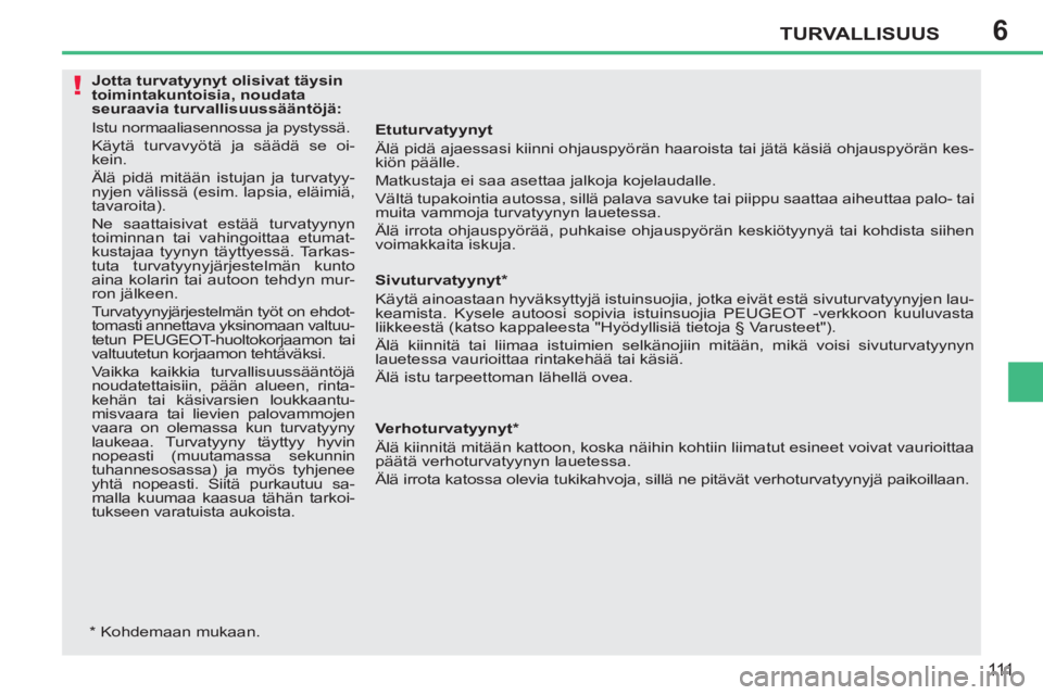 PEUGEOT 207 2011 Omistajan Käsikirja (in Finnish) 6
!
TURVALLISUUS
111
Etuturvatyynyt
Älä pidä ajaessasi kiinni ohjauspyörän haaroista tai jätä käsiä ohjauspyörän kes-
kiön päälle.
Matkustaja ei saa asettaa jalkoja kojelaudall PEUGEOT 207 2011 Omistajan Käsikirja (in Finnish) 6
!
TURVALLISUUS
111
Etuturvatyynyt
Älä pidä ajaessasi kiinni ohjauspyörän haaroista tai jätä käsiä ohjauspyörän kes-
kiön päälle.
Matkustaja ei saa asettaa jalkoja kojelaudall