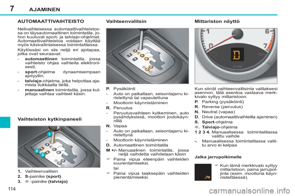 PEUGEOT 207 2011 Omistajan Käsikirja (in Finnish) 7AJAMINEN
11 4
AUTOMAATTIVAIHTEISTO
Nelivaihteisessa automaattivaihteistos-
sa on täysautomaattinen toimintatila, jo-
hon kuuluvat sport- ja talviajo-ohjelmat.
Automaattivaihteistoa voidaan käyt PEUGEOT 207 2011 Omistajan Käsikirja (in Finnish) 7AJAMINEN
11 4
AUTOMAATTIVAIHTEISTO
Nelivaihteisessa automaattivaihteistos-
sa on täysautomaattinen toimintatila, jo-
hon kuuluvat sport- ja talviajo-ohjelmat.
Automaattivaihteistoa voidaan käyt