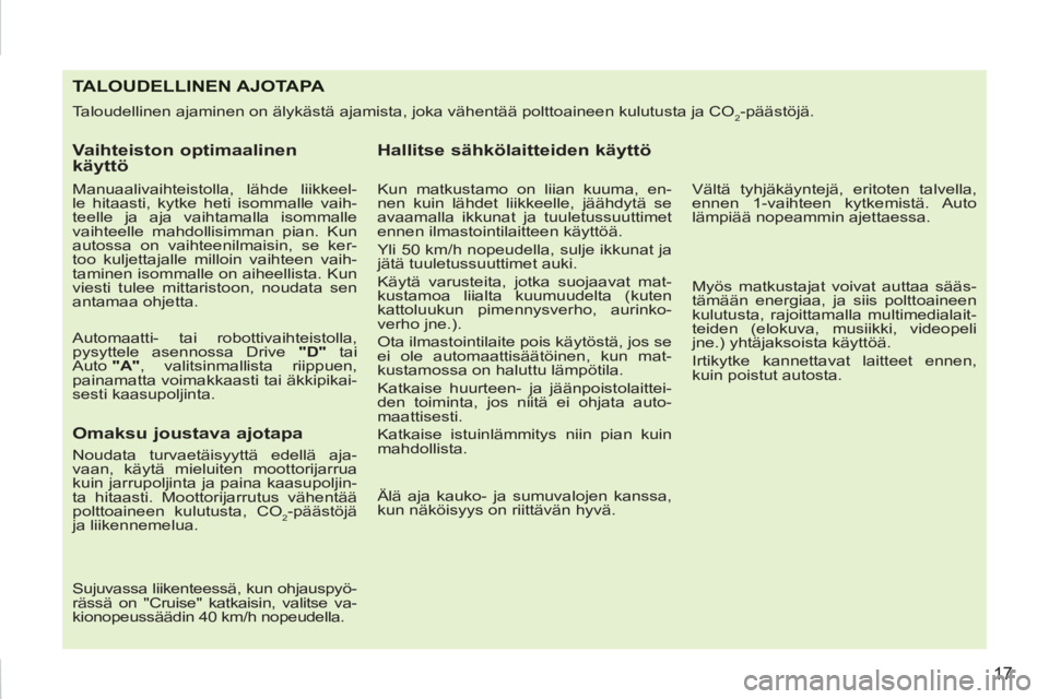PEUGEOT 207 2011  Omistajan Käsikirja (in Finnish) 17
TALOUDELLINEN AJOTAPA 
  Taloudellinen ajaminen on älykästä ajamista, joka vähentää polttoaineen kulutusta ja CO2-päästöjä. 
 
 
Vaihteiston optimaalinen 
käyttö 
   
Manuaalivaihteisto