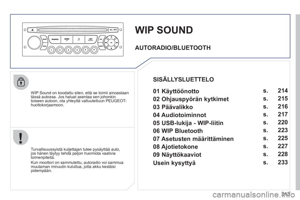 PEUGEOT 207 2011 Omistajan Käsikirja (in Finnish) 213
WIP SOUND
WIP Sound on koodattu siten, että se toimii ainoastaan
tässä autossa. Jos haluat asentaa sen johonkin
toiseen autoon, ota yhteyttä valtuutettuun PEUGEOT-huoltokorjaamoon.
T PEUGEOT 207 2011 Omistajan Käsikirja (in Finnish) 213
WIP SOUND
WIP Sound on koodattu siten, että se toimii ainoastaan
tässä autossa. Jos haluat asentaa sen johonkin
toiseen autoon, ota yhteyttä valtuutettuun PEUGEOT-huoltokorjaamoon.
T