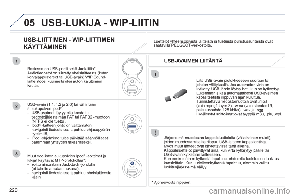 PEUGEOT 207 2011 Omistajan Käsikirja (in Finnish) 220
05
1
1
2
3
USB-LUKIJA - WIP-LIITIN
Järjestelmä muodostaa kappaleluetteloita (väliaikainen muisti), joiden muodostamisaika riippuu USB-laitteen kapasiteetista.
Myös muut lähteet ovat PEUGEOT 207 2011 Omistajan Käsikirja (in Finnish) 220
05
1
1
2
3
USB-LUKIJA - WIP-LIITIN
Järjestelmä muodostaa kappaleluetteloita (väliaikainen muisti), joiden muodostamisaika riippuu USB-laitteen kapasiteetista.
Myös muut lähteet ovat