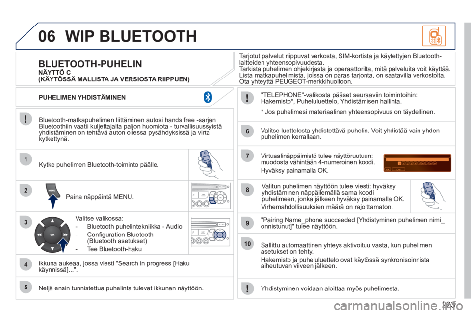PEUGEOT 207 2011 Omistajan Käsikirja (in Finnish) 223
06
1
2
3
4
5
6
7
8
9
10
WIP BLUETOOTH
Bluetooth-matkapuhelimen liittäminen autosi hands free -sarjan
Bluetoothiin vaatii kuljettajalta paljon huomiota - turvallisuussyistäyhdistäminen on PEUGEOT 207 2011 Omistajan Käsikirja (in Finnish) 223
06
1
2
3
4
5
6
7
8
9
10
WIP BLUETOOTH
Bluetooth-matkapuhelimen liittäminen autosi hands free -sarjan
Bluetoothiin vaatii kuljettajalta paljon huomiota - turvallisuussyistäyhdistäminen on