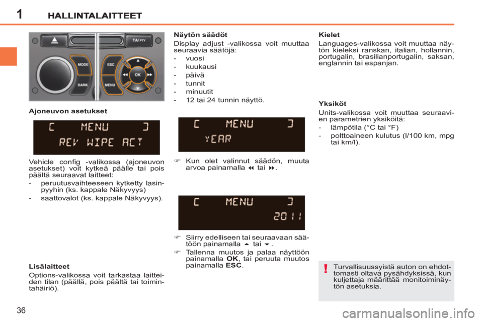 PEUGEOT 207 2011  Omistajan Käsikirja (in Finnish) 1
!
36
  Turvallisuussyistä auton on ehdot-
tomasti oltava pysähdyksissä, kun 
kuljettaja määrittää monitoiminäy-
tön asetuksia.  
     
Näytön säädöt 
  Display adjust -valikossa voit m