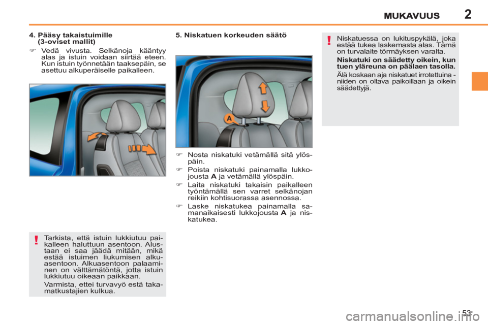 PEUGEOT 207 2011  Omistajan Käsikirja (in Finnish) 2
!
!
53
  Tarkista, että istuin lukkiutuu pai-
kalleen haluttuun asentoon. Alus-
taan ei saa jäädä mitään, mikä 
estää istuimen liukumisen alku-
asentoon. Alkuasentoon  palaami-
nen on vält