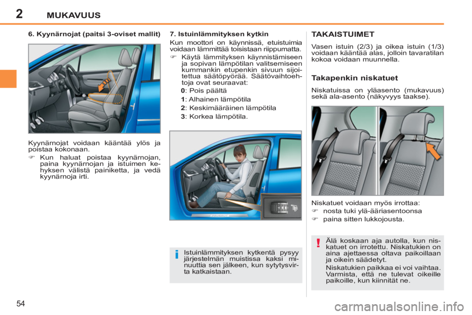 PEUGEOT 207 2011  Omistajan Käsikirja (in Finnish) 2
!
i
MUKAVUUS
54
TAKAISTUIMET 
  Vasen istuin (2/3) ja oikea istuin (1/3) 
voidaan kääntää alas, jolloin tavaratilan 
kokoa voidaan muunnella. 
  Älä koskaan aja autolla, kun nis-
katuet on irr