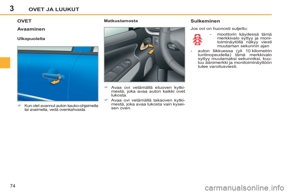 PEUGEOT 207 2011  Omistajan Käsikirja (in Finnish) 3OVET JA LUUKUT
74
OVET
   
 
�) 
 Kun olet avannut auton kauko-ohjaimella 
tai avaimella, vedä ovenkahvasta.  
 
 
 
Matkustamosta 
   
 
�) 
  Avaa ovi vetämällä etuoven kytki-
mestä, joka avaa