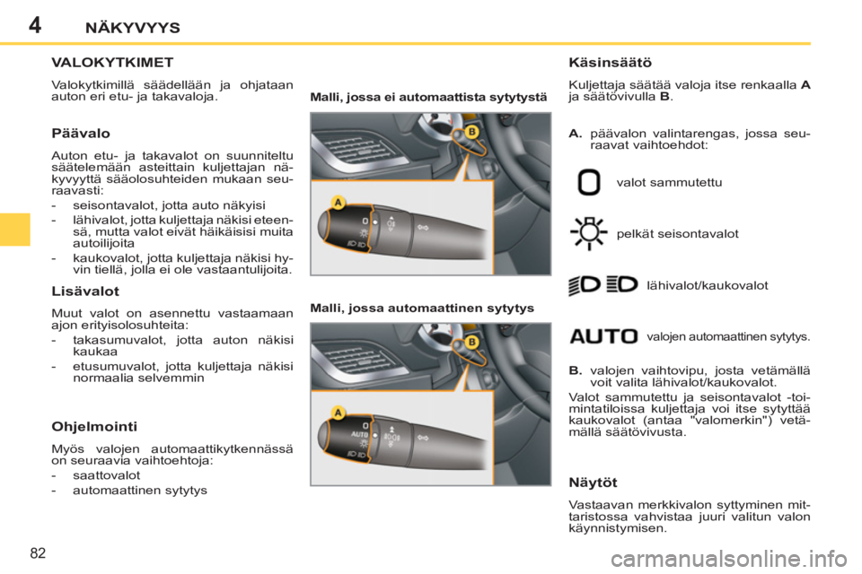 PEUGEOT 207 2011 Omistajan Käsikirja (in Finnish) 4
82
NÄKYVYYS
VALOKYTKIMET
Valokytkimillä säädellään ja ohjataan
auton eri etu- ja takavaloja.
Käsinsäätö
Kuljettaja säätää valoja itse renkaalla A
ja säätövivulla B
PEUGEOT 207 2011 Omistajan Käsikirja (in Finnish) 4
82
NÄKYVYYS
VALOKYTKIMET
Valokytkimillä säädellään ja ohjataan
auton eri etu- ja takavaloja.
Käsinsäätö
Kuljettaja säätää valoja itse renkaalla A
ja säätövivulla B