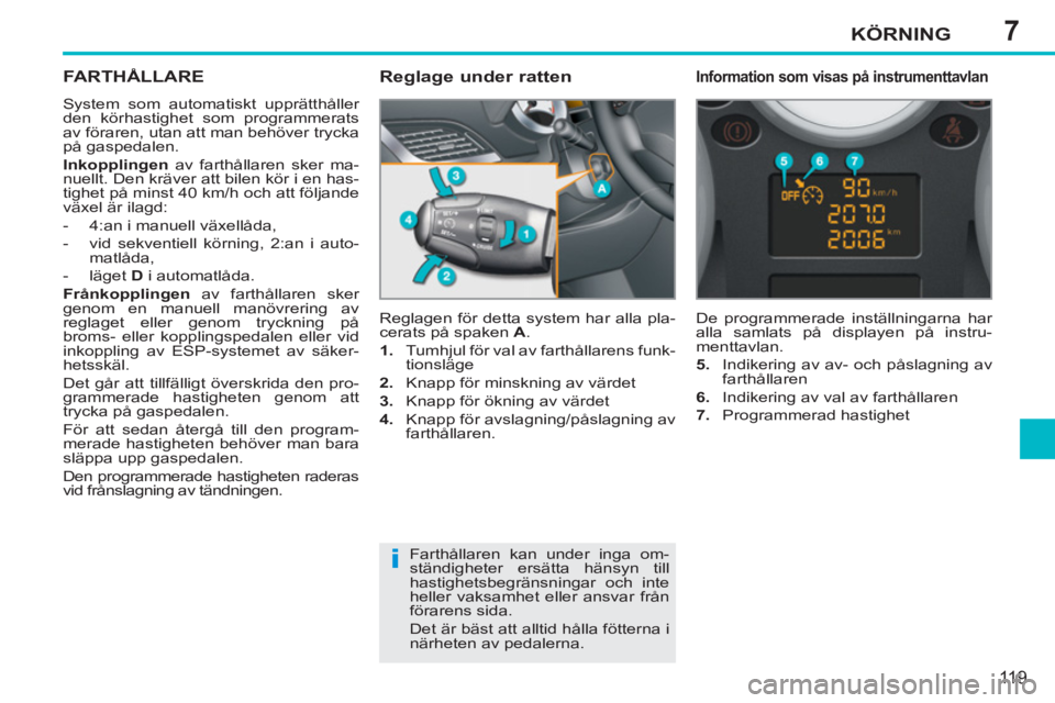 PEUGEOT 207 2011 Bruksanvisningar (in Swedish) 7
i
KÖRNING
119
FARTHÅLLARE
System som automatiskt upprätthåller
den körhastighet som programmerats
av föraren, utan att man behöver trycka
på gaspedalen.
Inkopplingen
av farthåll PEUGEOT 207 2011 Bruksanvisningar (in Swedish) 7
i
KÖRNING
119
FARTHÅLLARE
System som automatiskt upprätthåller
den körhastighet som programmerats
av föraren, utan att man behöver trycka
på gaspedalen.
Inkopplingen
av farthåll