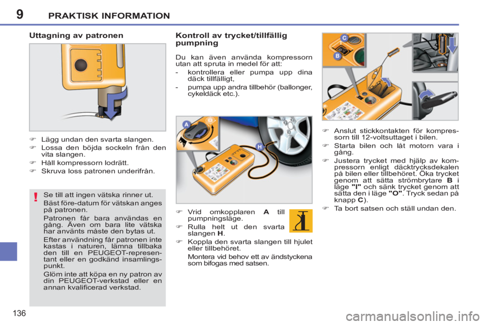 PEUGEOT 207 2011  Bruksanvisningar (in Swedish) 9
!
PRAKTISK INFORMATION
136
   
Uttagning av patronen 
 
 
 
 
�) 
  Lägg undan den svarta slangen. 
   
�) 
  Lossa den böjda sockeln från den 
vita slangen. 
   
�) 
  Håll kompressorn lodrätt