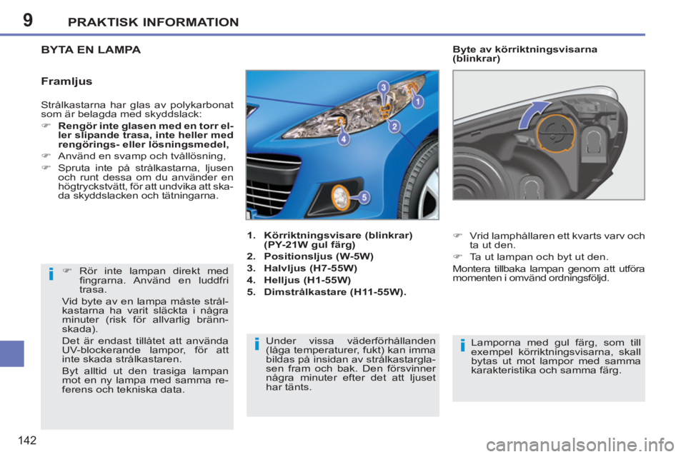 PEUGEOT 207 2011  Bruksanvisningar (in Swedish) 9
i
ii
PRAKTISK INFORMATION
142
  Strålkastarna har glas av polykarbonat 
som är belagda med skyddslack: 
   
 
�) 
  Rengör inte glasen med en torr el-
ler slipande trasa, inte heller med 
rengör