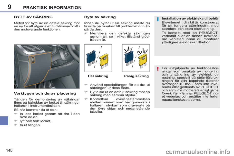 PEUGEOT 207 2011  Bruksanvisningar (in Swedish) 9
!
i
PRAKTISK INFORMATION
148
  För avhjälpande av funktionsstör-
ningar som orsakats av montering 
och användning av elektrisk ut-
rustning, speciellt då strömförbruk-
ningen för alla koppla