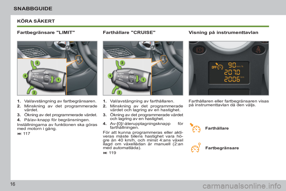PEUGEOT 207 2011  Bruksanvisningar (in Swedish) 16
SNABBGUIDE
  KÖRA SÄKERT 
   
Fartbegränsare "LIMIT"    
Visning på instrumenttavlan 
 
 
 
1. 
  Val/avstängning av fartbegränsaren .
   
2. 
  Minskning av det programmerade 
värdet .
   
