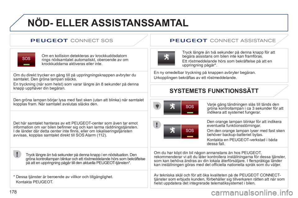 PEUGEOT 207 2011 Bruksanvisningar (in Swedish) 178
NÖD- ELLER ASSISTANSSAMTAL
Om en kollision detekteras av krockkuddsdatorn rings nödsamtalet automatiskt, oberoende av omkrockkuddarna aktiveras eller inte.
Om du direkt tr
ycker en gång PEUGEOT 207 2011 Bruksanvisningar (in Swedish) 178
NÖD- ELLER ASSISTANSSAMTAL
Om en kollision detekteras av krockkuddsdatorn rings nödsamtalet automatiskt, oberoende av omkrockkuddarna aktiveras eller inte.
Om du direkt tr
ycker en gång