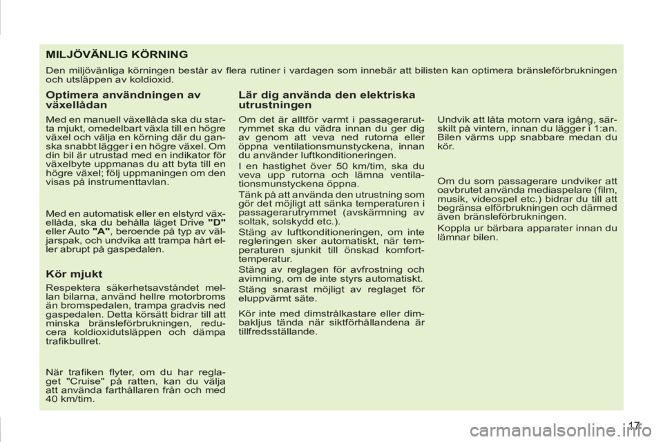 PEUGEOT 207 2011  Bruksanvisningar (in Swedish) 17
MILJÖVÄNLIG KÖRNING
  Den miljövänliga körningen består av ﬂ era rutiner i vardagen som innebär att bilisten kan optimera bränsleförbrukningen 
och utsläppen av koldioxid. 
   
Optimer