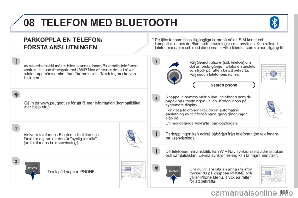 PEUGEOT 207 2011 Bruksanvisningar (in Swedish) 199
08
1
2
3
4
TELEFON MED BLUETOOTH
*
De tjänster som fi nns tillgängliga beror på nätet, SIM-kortet ochkompatibilitet hos de Bluetooth-utrustningar som används. Kontrollera i
telefonmanua PEUGEOT 207 2011 Bruksanvisningar (in Swedish) 199
08
1
2
3
4
TELEFON MED BLUETOOTH
*
De tjänster som fi nns tillgängliga beror på nätet, SIM-kortet ochkompatibilitet hos de Bluetooth-utrustningar som används. Kontrollera i
telefonmanua