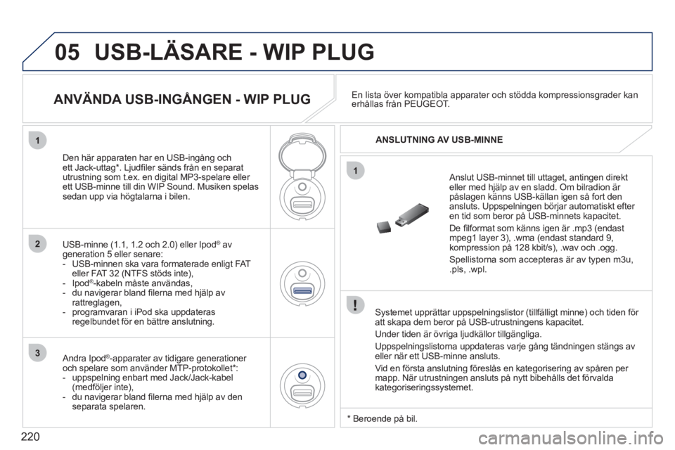 PEUGEOT 207 2011 Bruksanvisningar (in Swedish) 220
05
1
1
2
3
USB-LÄSARE - WIP PLUG
Systemet upprättar uppspelningslistor (tillfälligt minne) och tiden för
att skapa dem beror på USB-utrustningens kapacitet.
Under tiden
är övriga PEUGEOT 207 2011 Bruksanvisningar (in Swedish) 220
05
1
1
2
3
USB-LÄSARE - WIP PLUG
Systemet upprättar uppspelningslistor (tillfälligt minne) och tiden för
att skapa dem beror på USB-utrustningens kapacitet.
Under tiden
är övriga