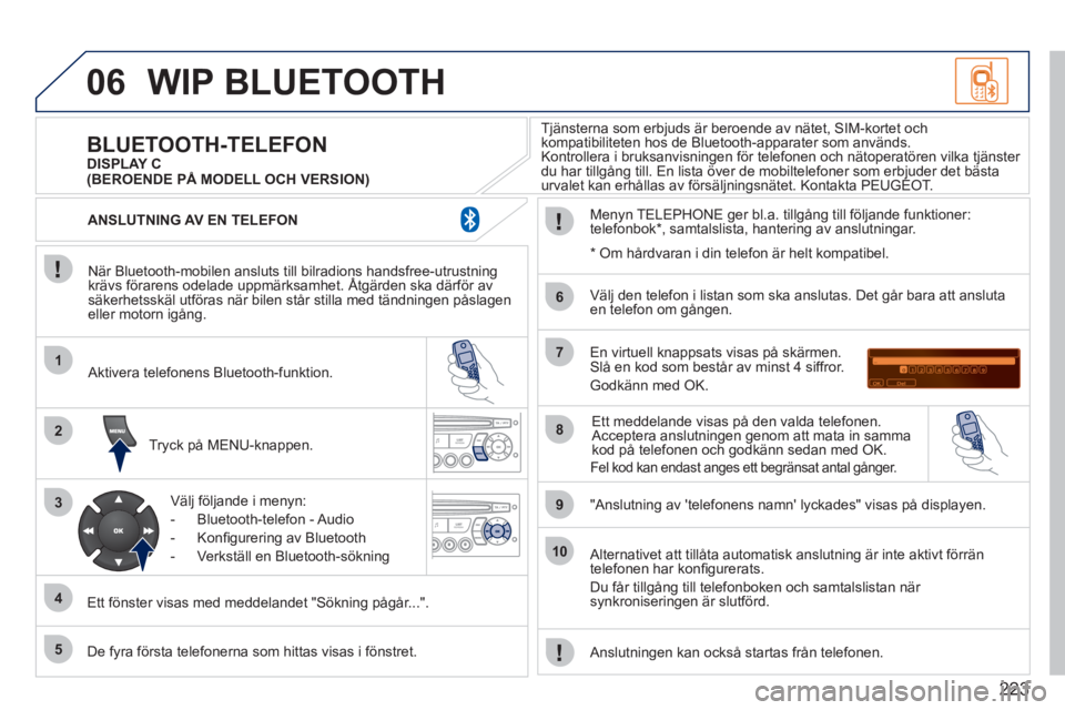 PEUGEOT 207 2011 Bruksanvisningar (in Swedish) 223
06
1
2
3
4
5
6
7
8
9
10
WIP BLUETOOTH
När Bluetooth-mobilen ansluts till bilradions handsfree-utrustningkrävs förarens odelade uppmärksamhet. Åtgärden ska därför avg
säkerhetsskäl u PEUGEOT 207 2011 Bruksanvisningar (in Swedish) 223
06
1
2
3
4
5
6
7
8
9
10
WIP BLUETOOTH
När Bluetooth-mobilen ansluts till bilradions handsfree-utrustningkrävs förarens odelade uppmärksamhet. Åtgärden ska därför avg
säkerhetsskäl u
