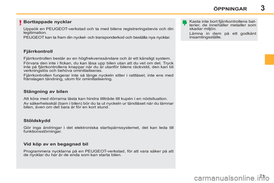 PEUGEOT 207 2011  Bruksanvisningar (in Swedish) 3
!
ÖPPNINGAR
71
   
 
 
 
 
 
 
 
 
 
 
 
 
 
Borttappade nycklar 
 
Uppsök en PEUGEOT-verkstad och ta med bilens registreringsbevis och din 
legitimation. 
  PEUGEOT kan ta fram din nyckel- och tr
