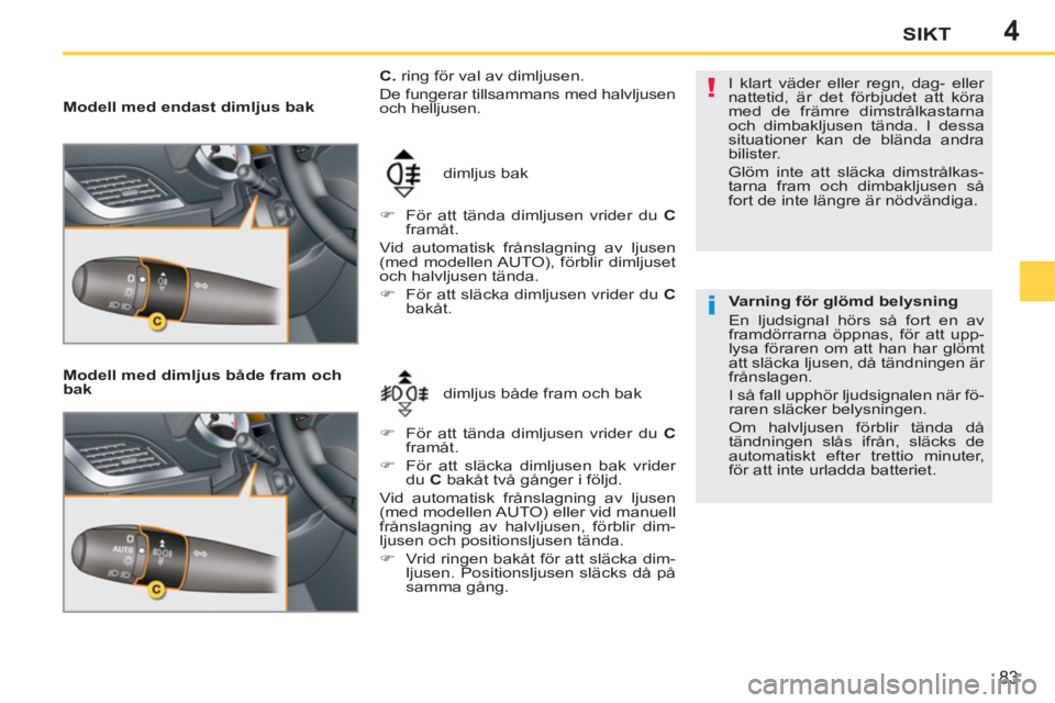PEUGEOT 207 2011 Bruksanvisningar (in Swedish) 4
!
i
83
SIKT
Modell med endast dimljus bak
Modell med dimljus både fram och
bak
dimljus både fram och bak dimljus bak
C.
ring för val av dimljusen.
De fungerar tillsamma PEUGEOT 207 2011 Bruksanvisningar (in Swedish) 4
!
i
83
SIKT
Modell med endast dimljus bak
Modell med dimljus både fram och
bak
dimljus både fram och bak dimljus bak
C.
ring för val av dimljusen.
De fungerar tillsamma