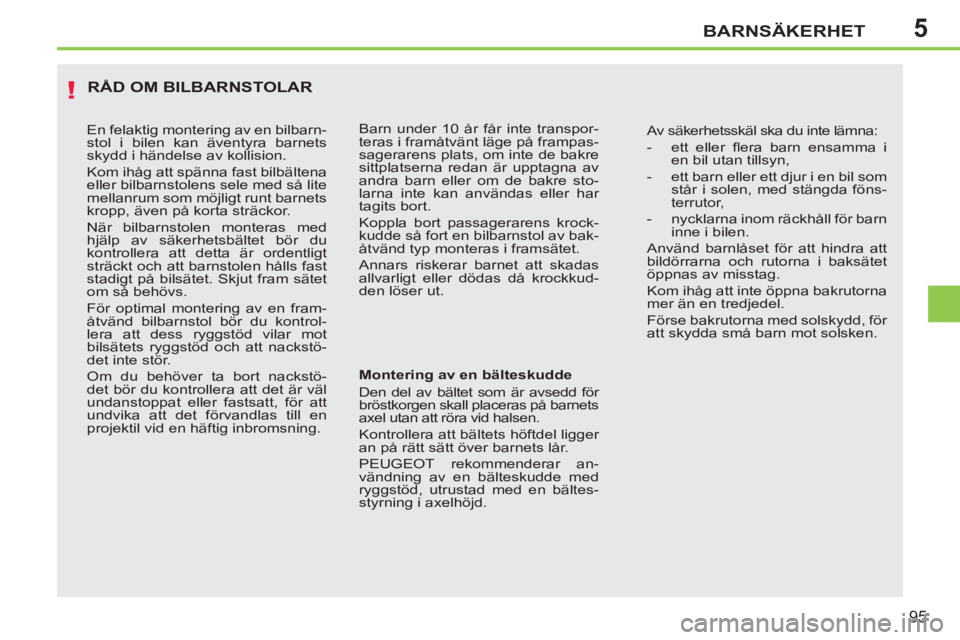 PEUGEOT 207 2011  Bruksanvisningar (in Swedish) 5
!
BARNSÄKERHET
95
  RÅD OM BILBARNSTOLAR
 
 
Montering av en bälteskudde 
  Den del av bältet som är avsedd för 
bröstkorgen skall placeras på barnets 
axel utan att röra vid halsen. 
  Kon