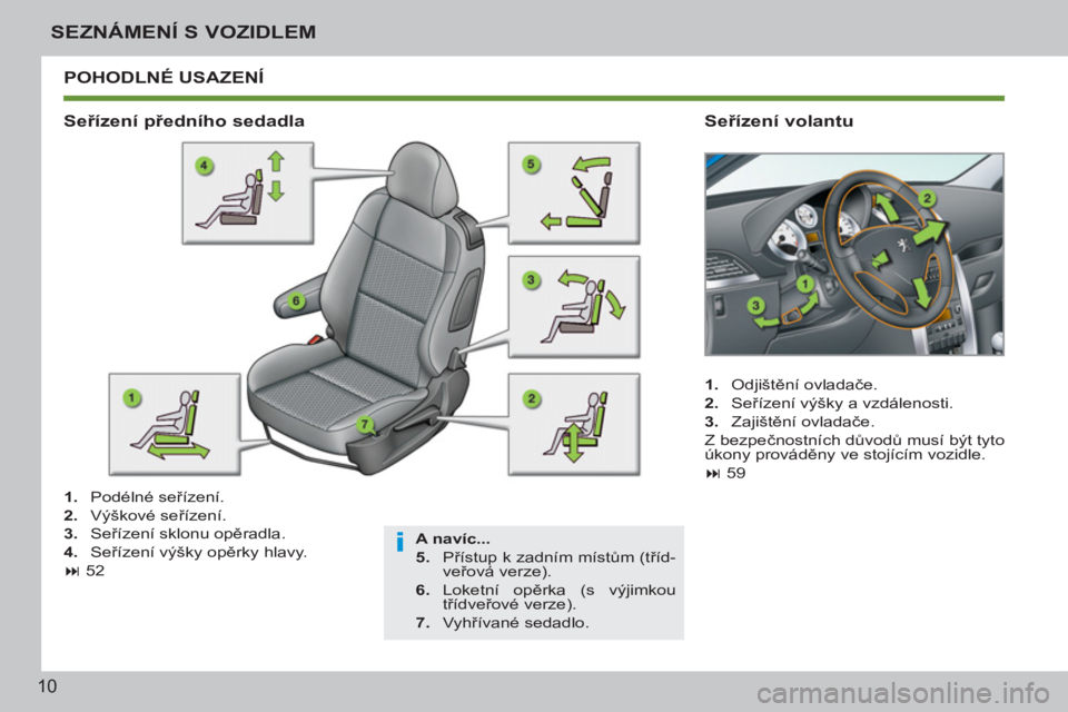 PEUGEOT 207 2011  Návod na použití (in Czech) i
10
SEZNÁMENÍ S VOZIDLEM
  POHODLNÉ USAZENÍ 
 
 
A navíc... 
 
   
5. 
 Přístup k zadním místům (tříd-
veřová verze). 
   
6. 
 Loketní  opěrka (s výjimkou 
třídveřové verze). 
 