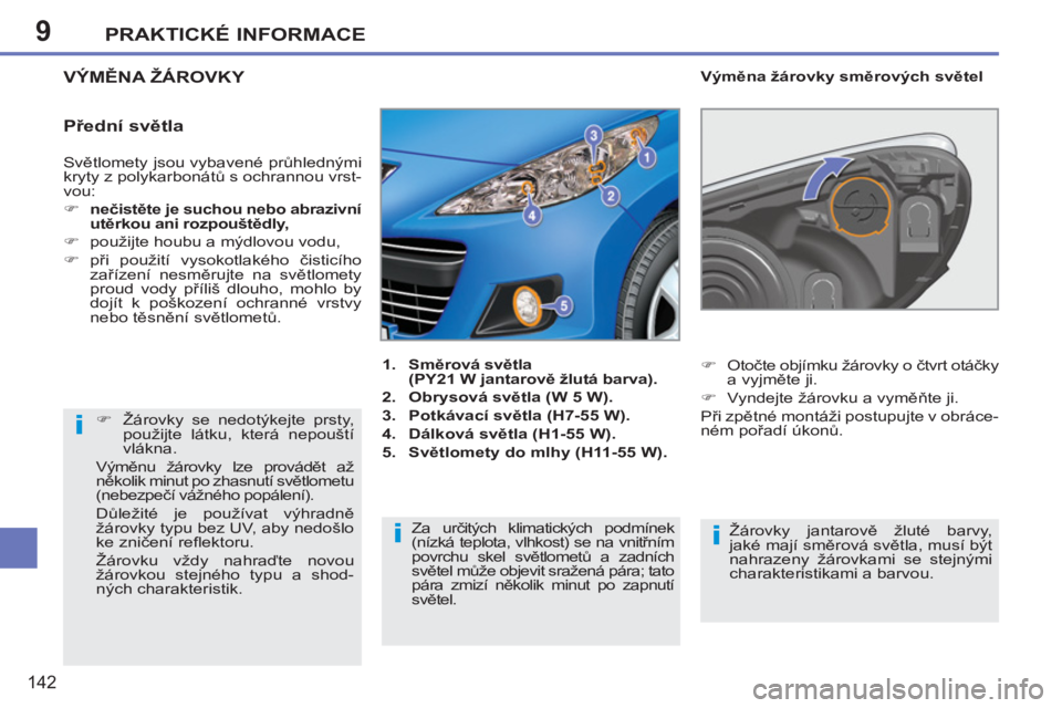 PEUGEOT 207 2011  Návod na použití (in Czech) 9
i
ii
PRAKTICKÉ INFORMACE
142
  Světlomety jsou vybavené průhlednými 
kryty z polykarbonátů s ochrannou vrst-
vou: 
   
 
�) 
  nečistěte je suchou nebo abrazivní 
utěrkou ani rozpouštěd